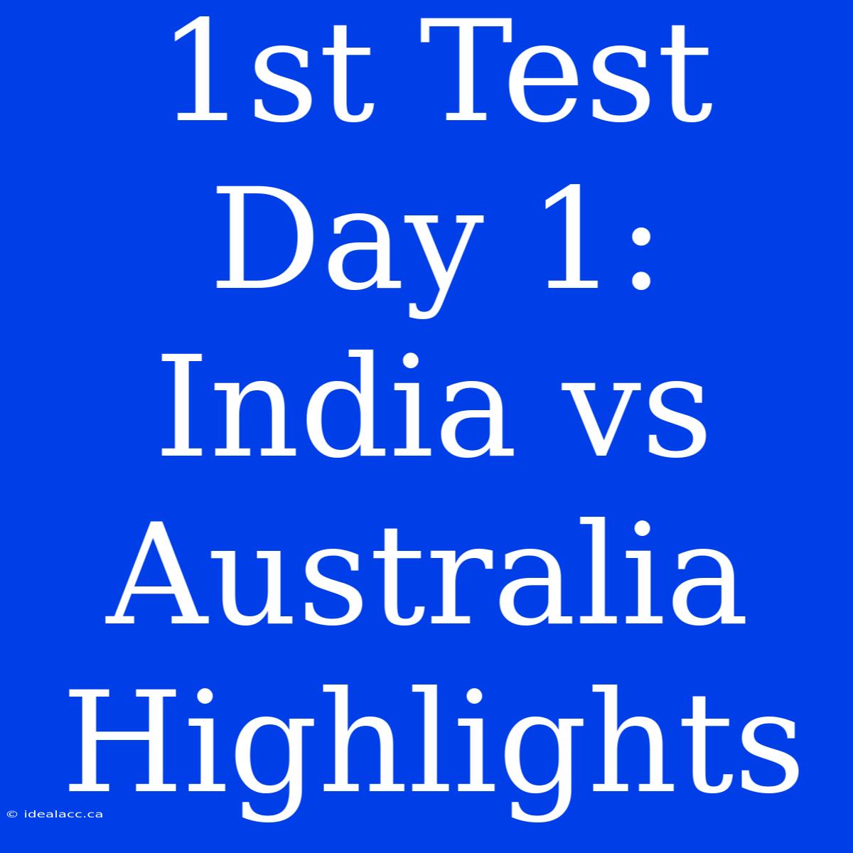 1st Test Day 1: India Vs Australia Highlights