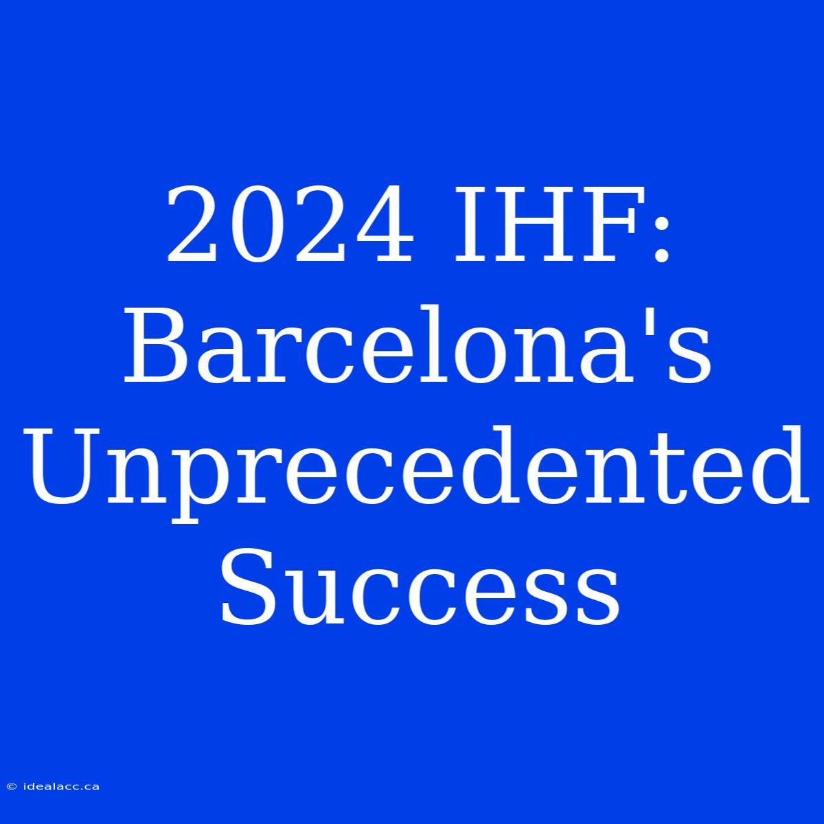 2024 IHF: Barcelona's Unprecedented Success