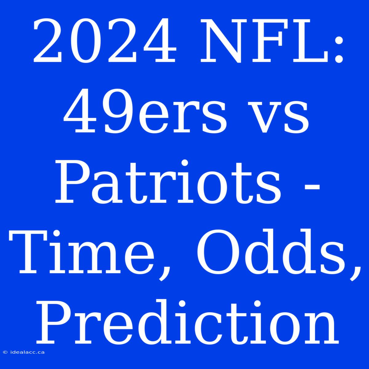 2024 NFL: 49ers Vs Patriots - Time, Odds, Prediction