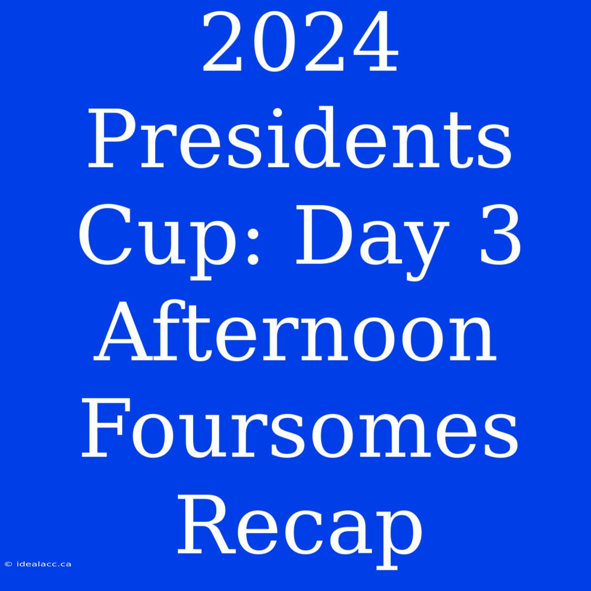 2024 Presidents Cup: Day 3 Afternoon Foursomes Recap