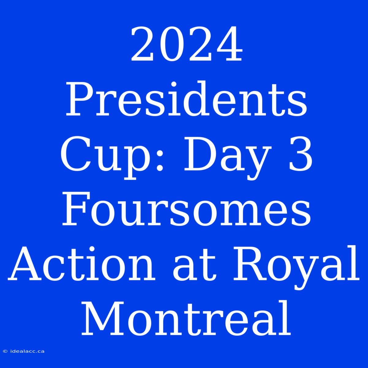 2024 Presidents Cup: Day 3 Foursomes Action At Royal Montreal