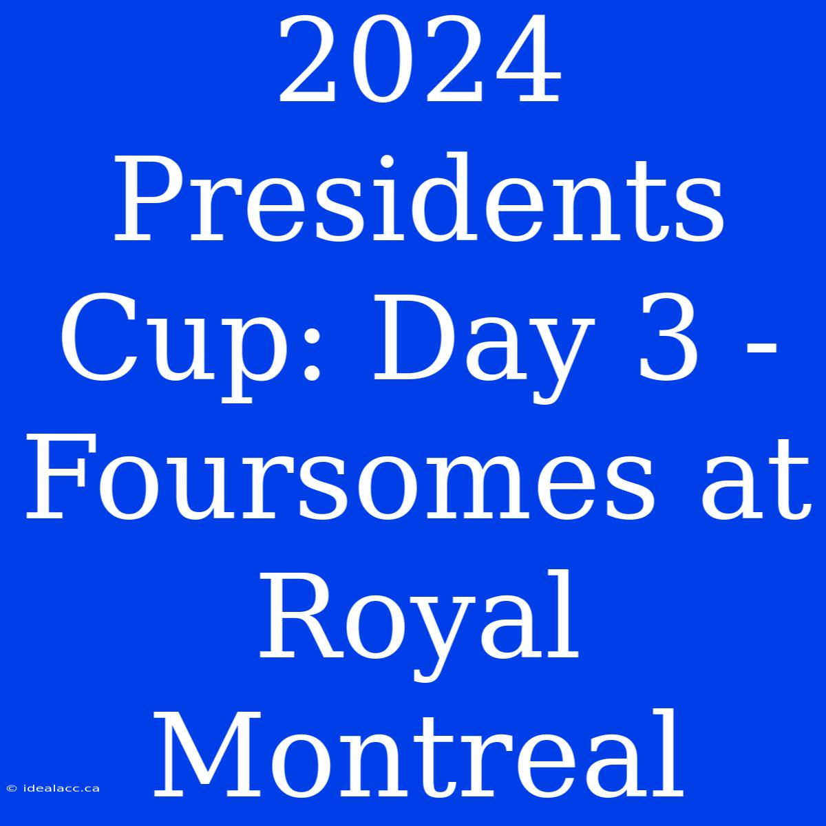 2024 Presidents Cup: Day 3 - Foursomes At Royal Montreal