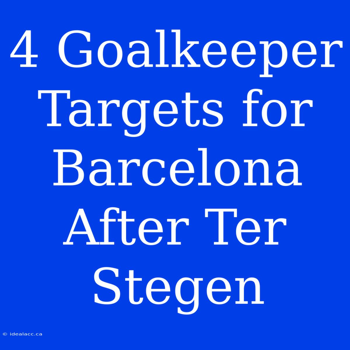 4 Goalkeeper Targets For Barcelona After Ter Stegen