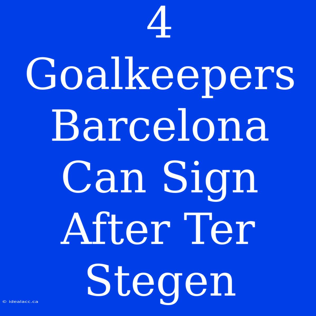 4 Goalkeepers Barcelona Can Sign After Ter Stegen