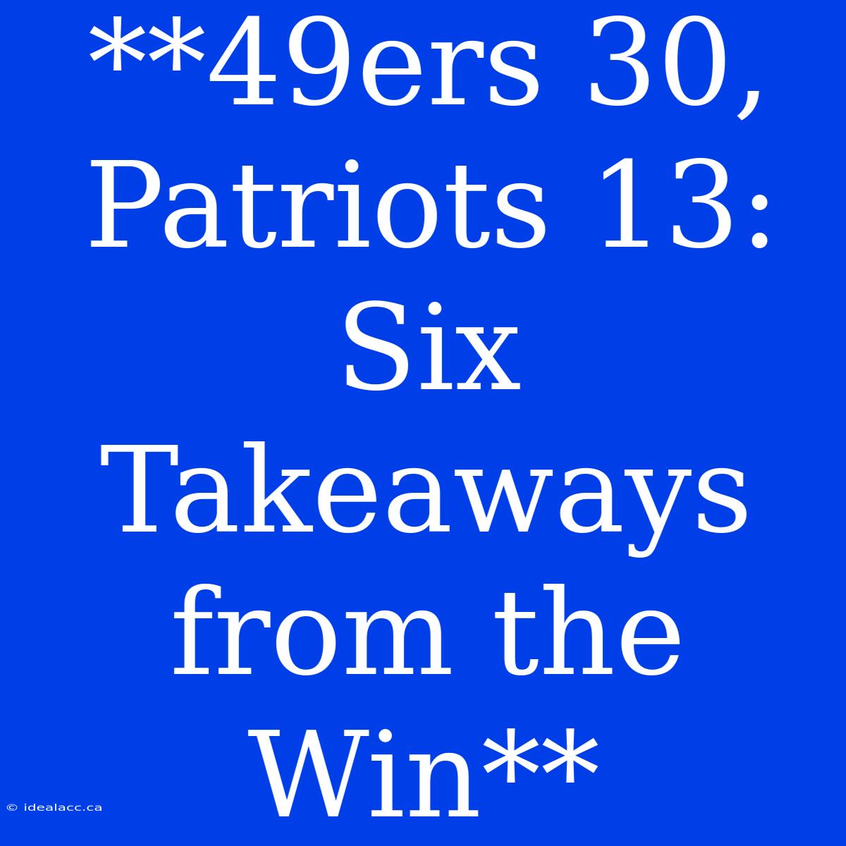 **49ers 30, Patriots 13: Six Takeaways From The Win**