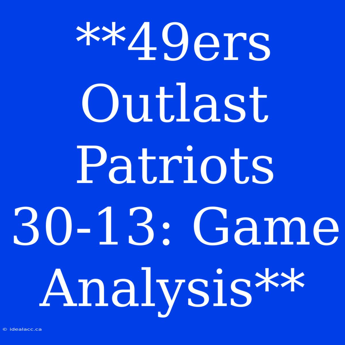 **49ers Outlast Patriots 30-13: Game Analysis**