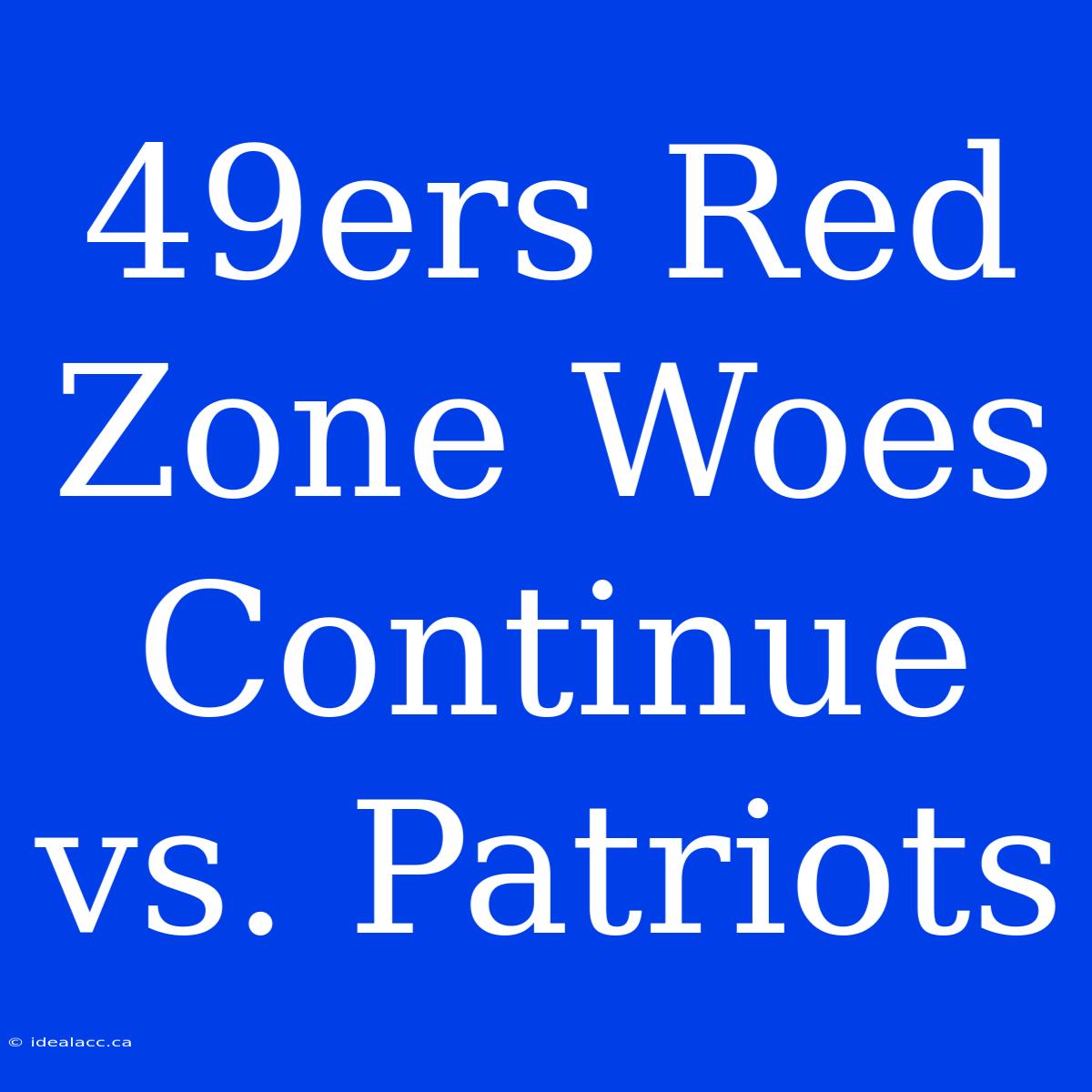 49ers Red Zone Woes Continue Vs. Patriots