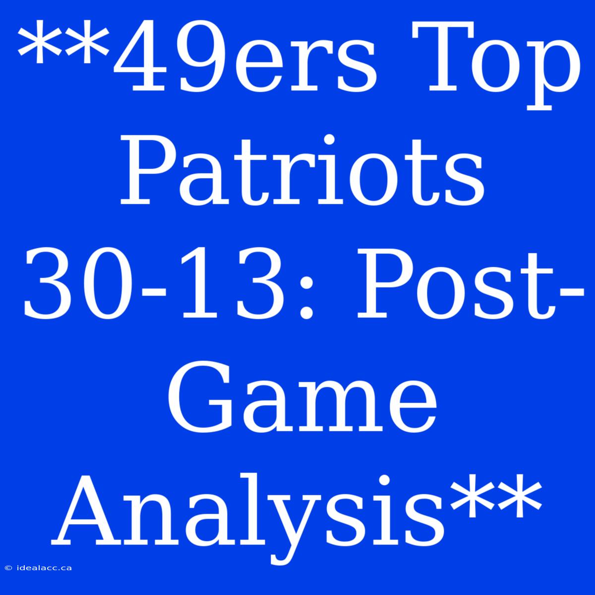 **49ers Top Patriots 30-13: Post-Game Analysis** 