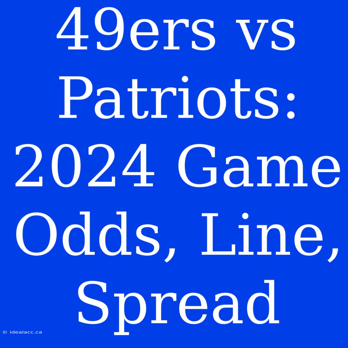 49ers Vs Patriots: 2024 Game Odds, Line, Spread