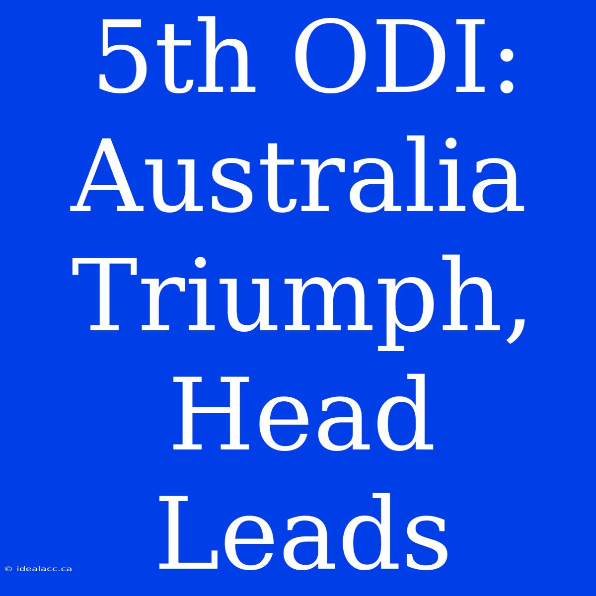 5th ODI: Australia Triumph, Head Leads