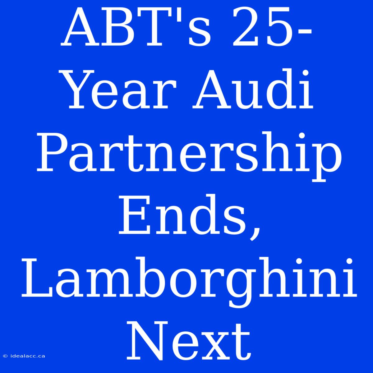 ABT's 25-Year Audi Partnership Ends, Lamborghini Next