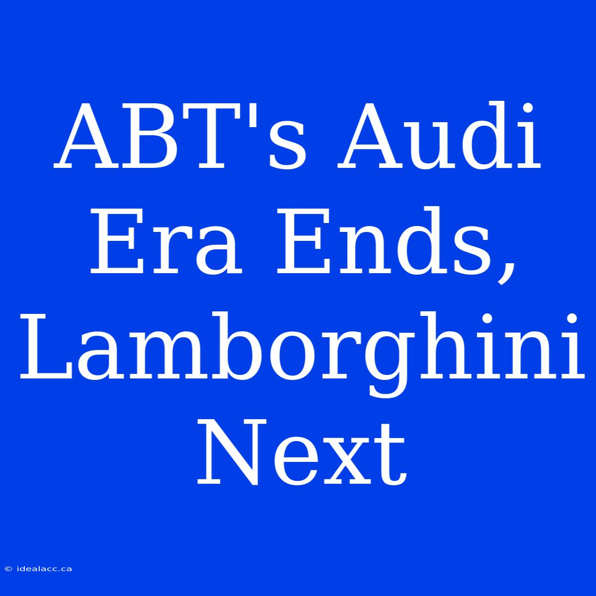 ABT's Audi Era Ends, Lamborghini Next