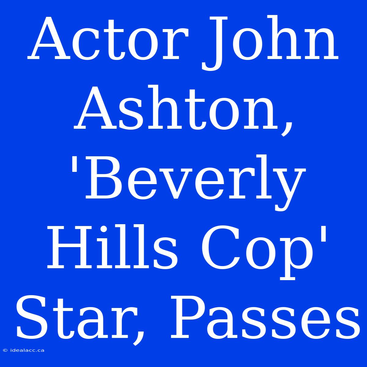 Actor John Ashton, 'Beverly Hills Cop' Star, Passes 