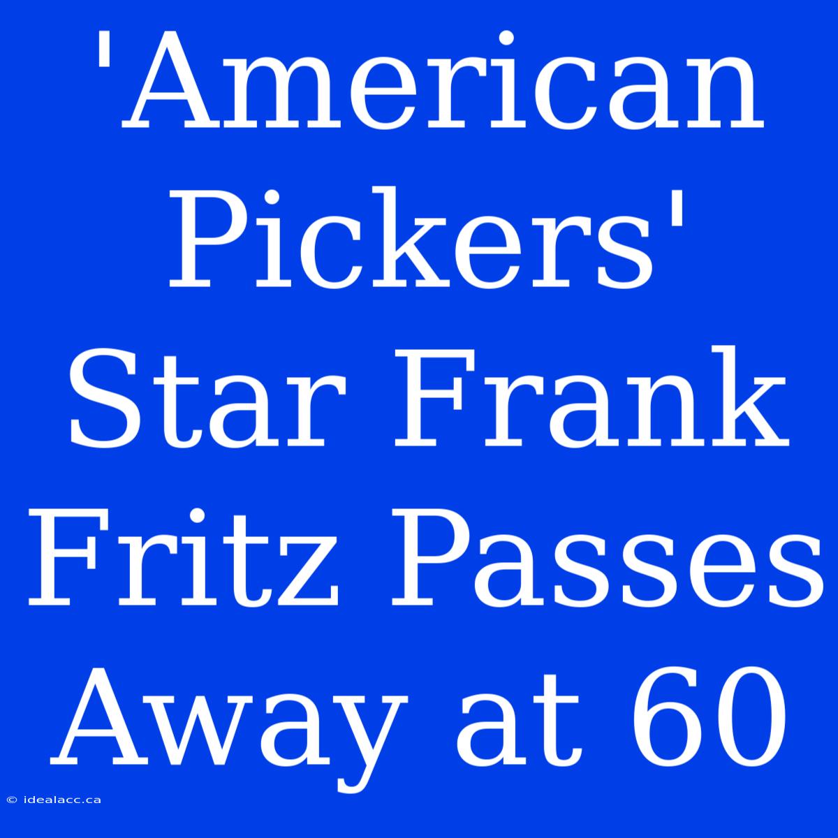 'American Pickers' Star Frank Fritz Passes Away At 60 