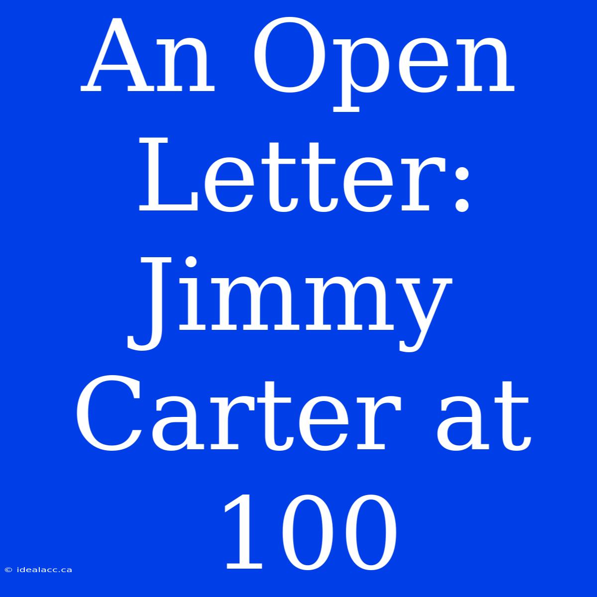 An Open Letter: Jimmy Carter At 100 