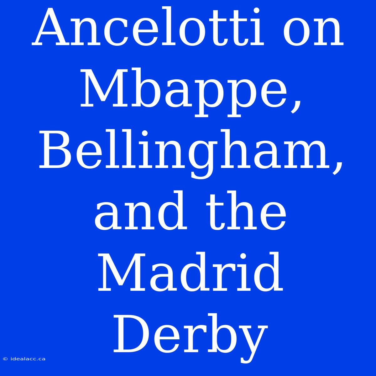 Ancelotti On Mbappe, Bellingham, And The Madrid Derby