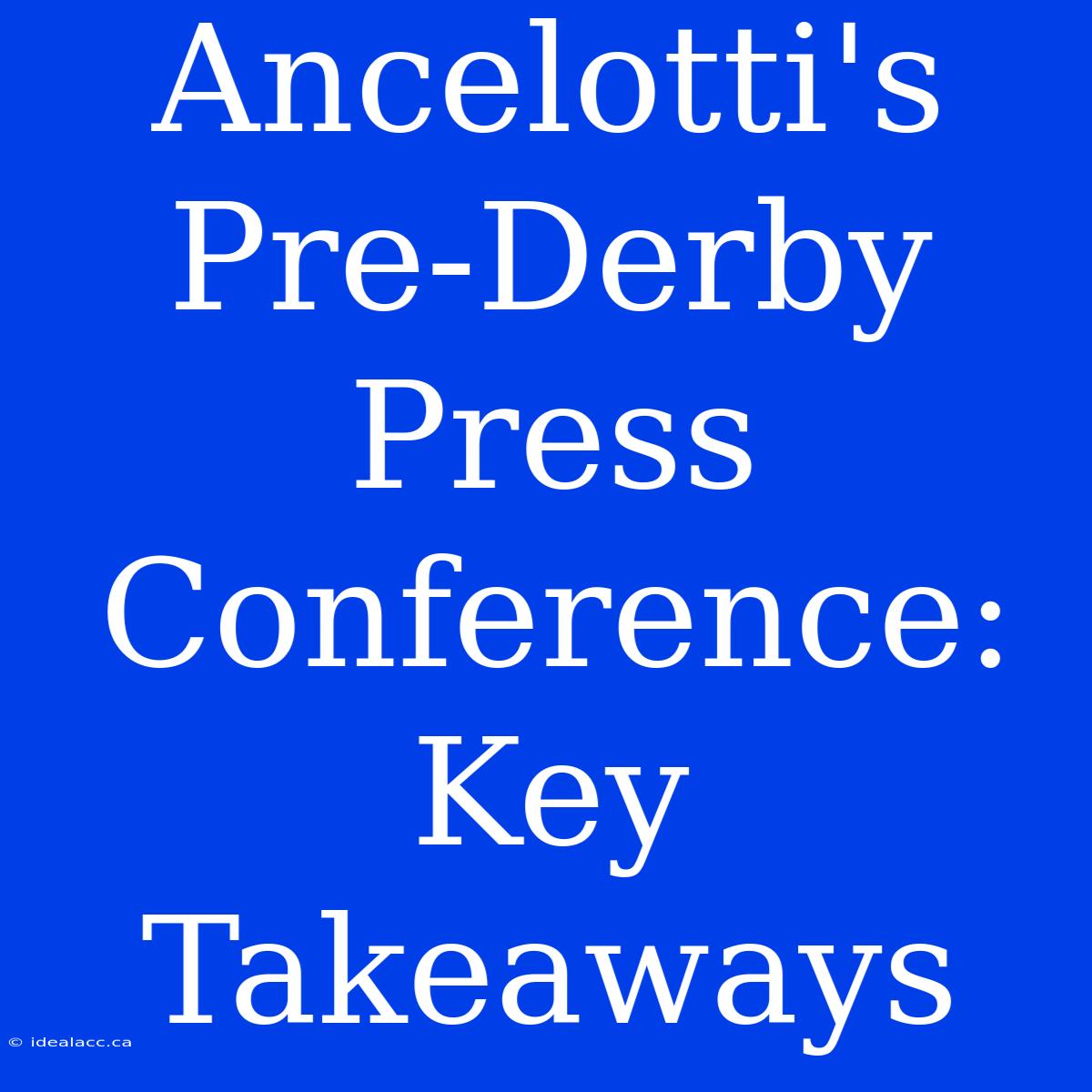 Ancelotti's Pre-Derby Press Conference: Key Takeaways