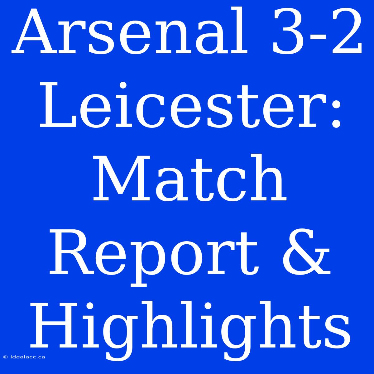 Arsenal 3-2 Leicester: Match Report & Highlights