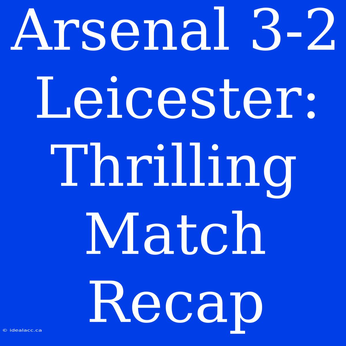 Arsenal 3-2 Leicester: Thrilling Match Recap