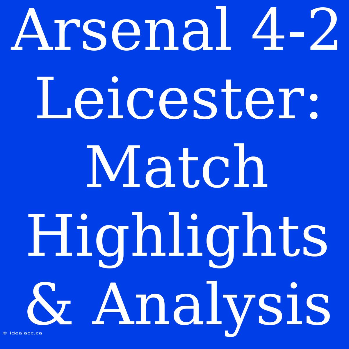 Arsenal 4-2 Leicester: Match Highlights & Analysis