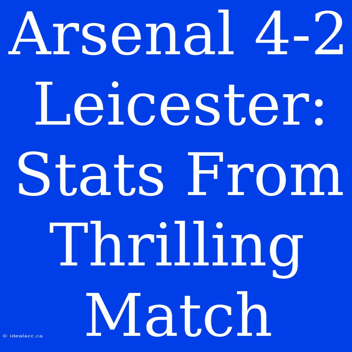 Arsenal 4-2 Leicester: Stats From Thrilling Match