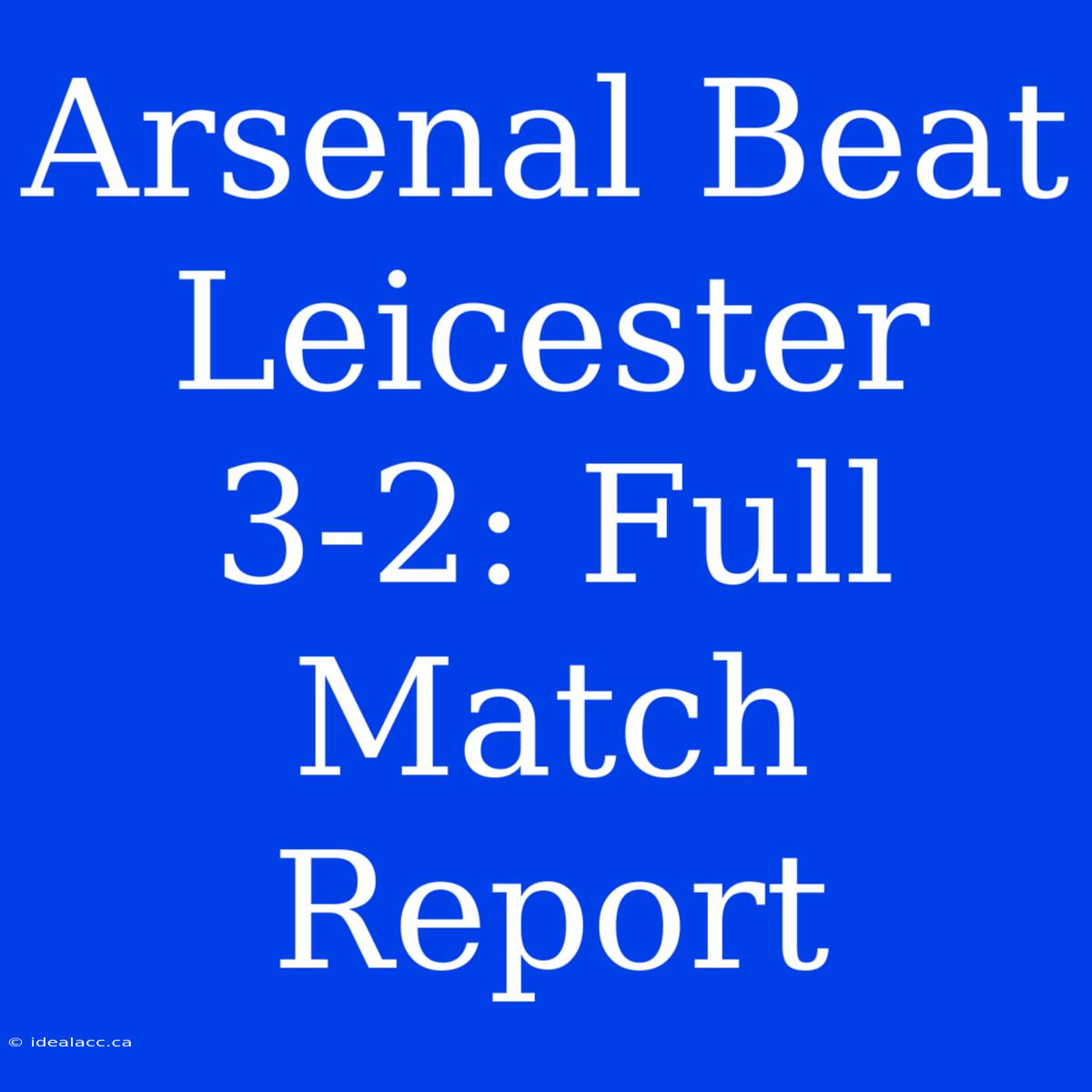 Arsenal Beat Leicester 3-2: Full Match Report