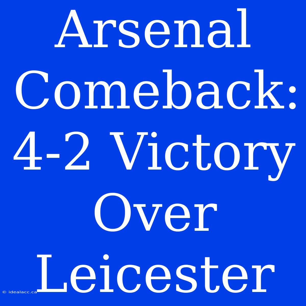 Arsenal Comeback: 4-2 Victory Over Leicester