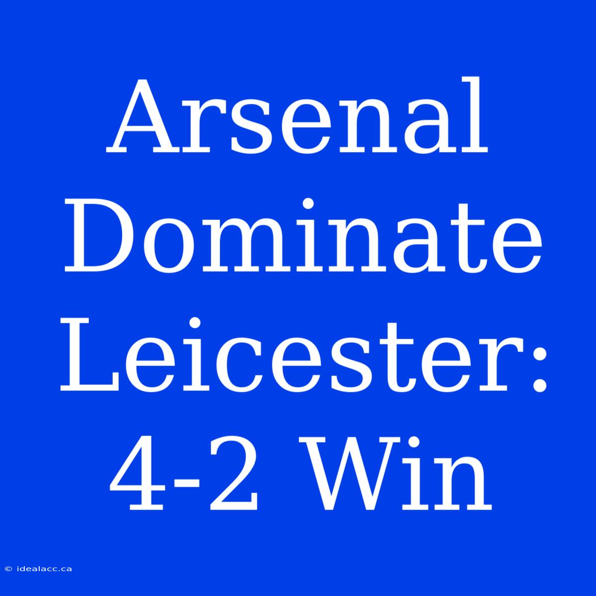 Arsenal Dominate Leicester: 4-2 Win