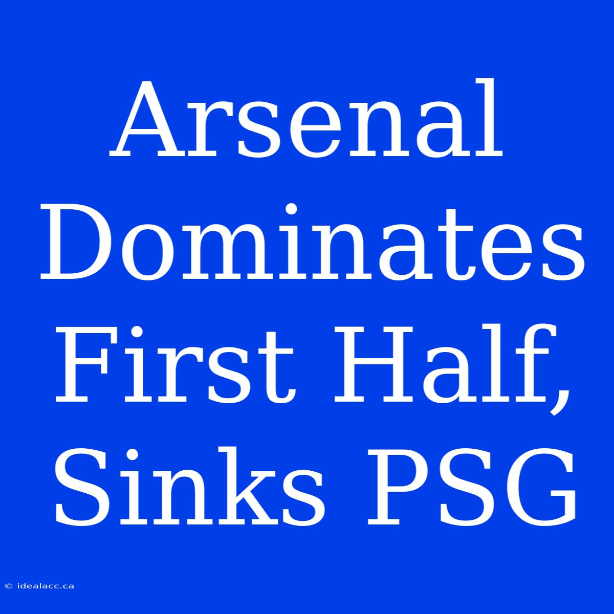 Arsenal Dominates First Half, Sinks PSG