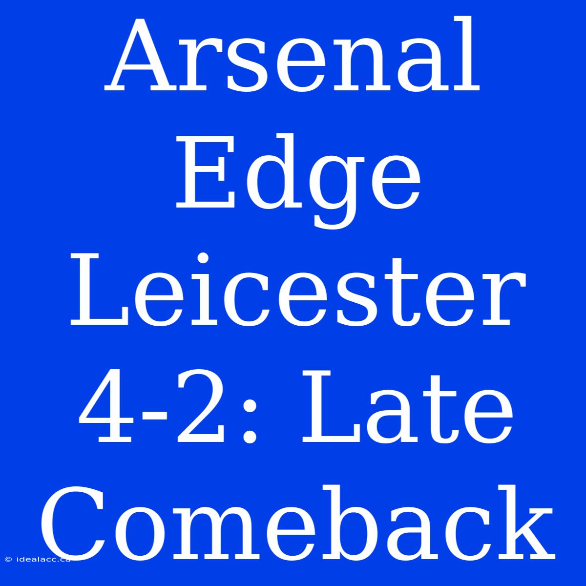 Arsenal Edge Leicester 4-2: Late Comeback