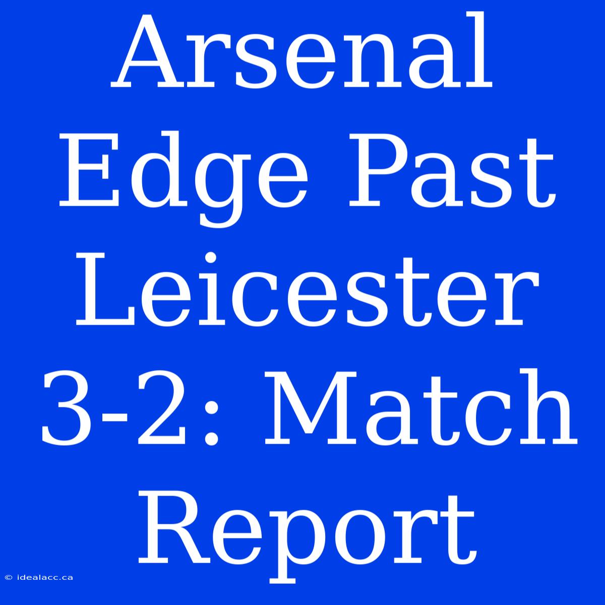 Arsenal Edge Past Leicester 3-2: Match Report