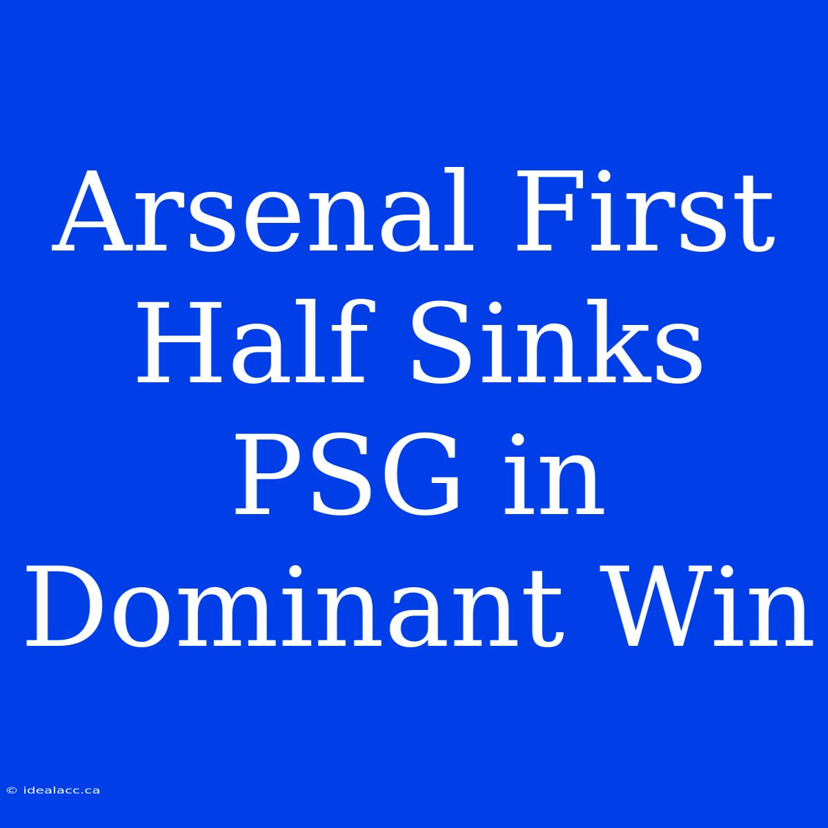 Arsenal First Half Sinks PSG In Dominant Win