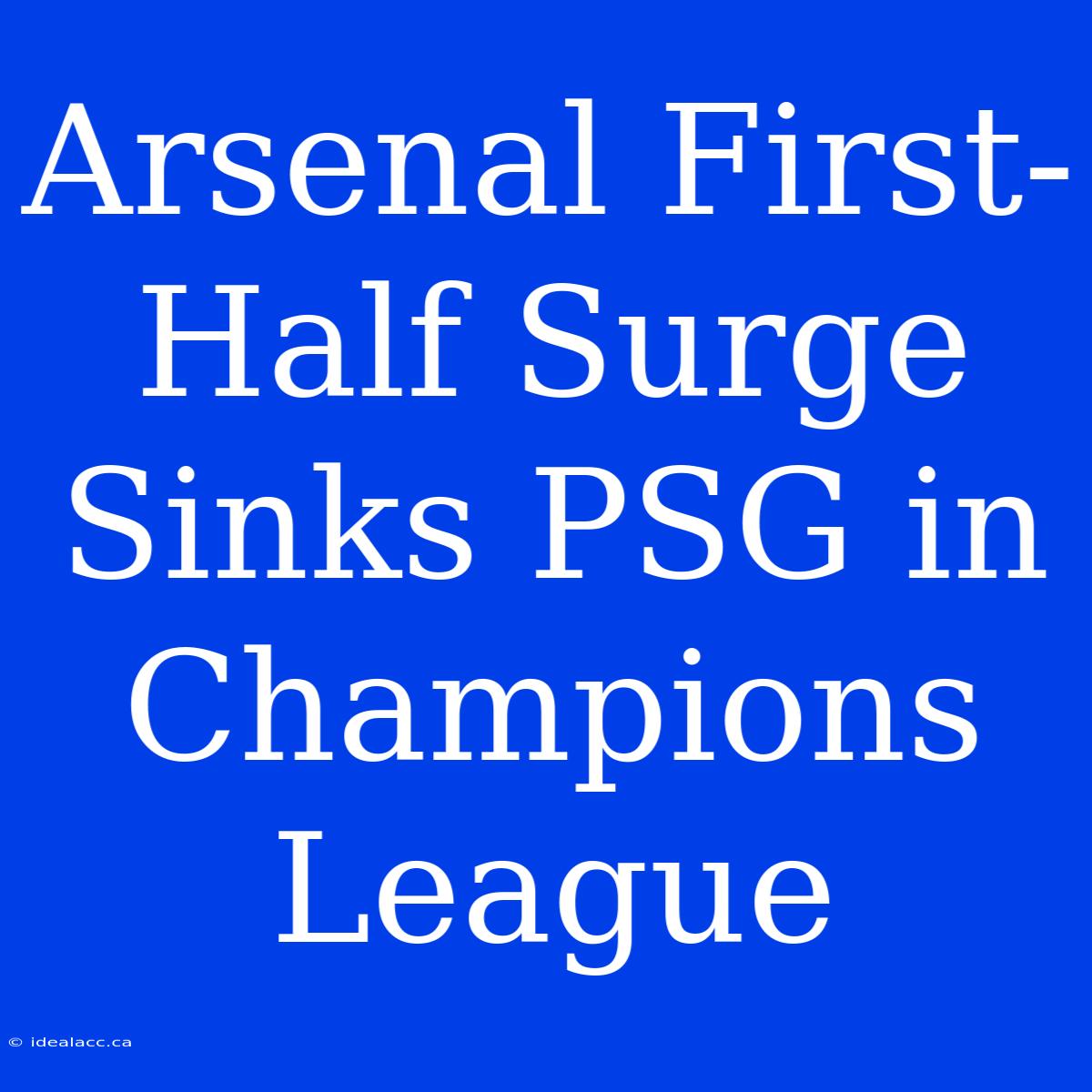 Arsenal First-Half Surge Sinks PSG In Champions League 