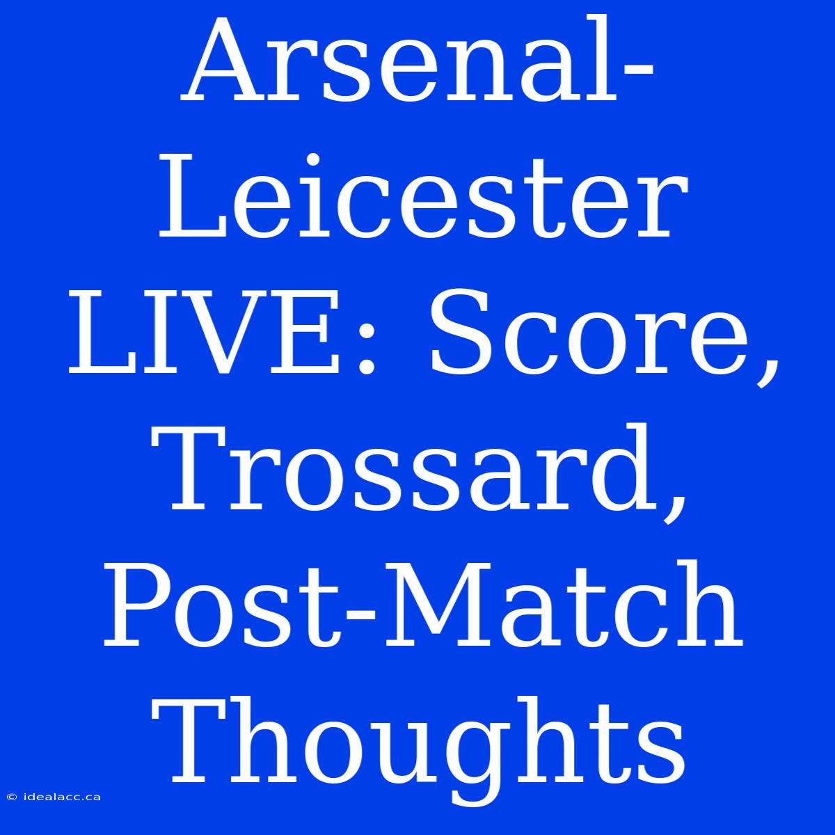 Arsenal-Leicester LIVE: Score, Trossard, Post-Match Thoughts