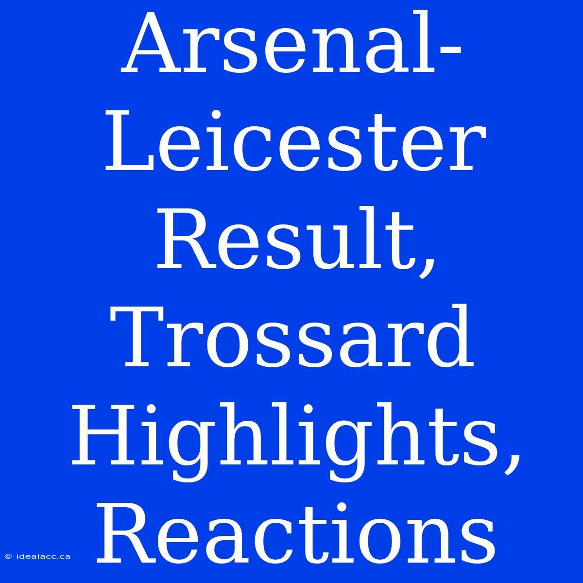 Arsenal-Leicester Result, Trossard Highlights, Reactions