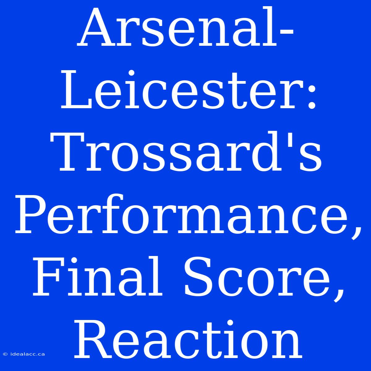 Arsenal-Leicester: Trossard's Performance, Final Score, Reaction