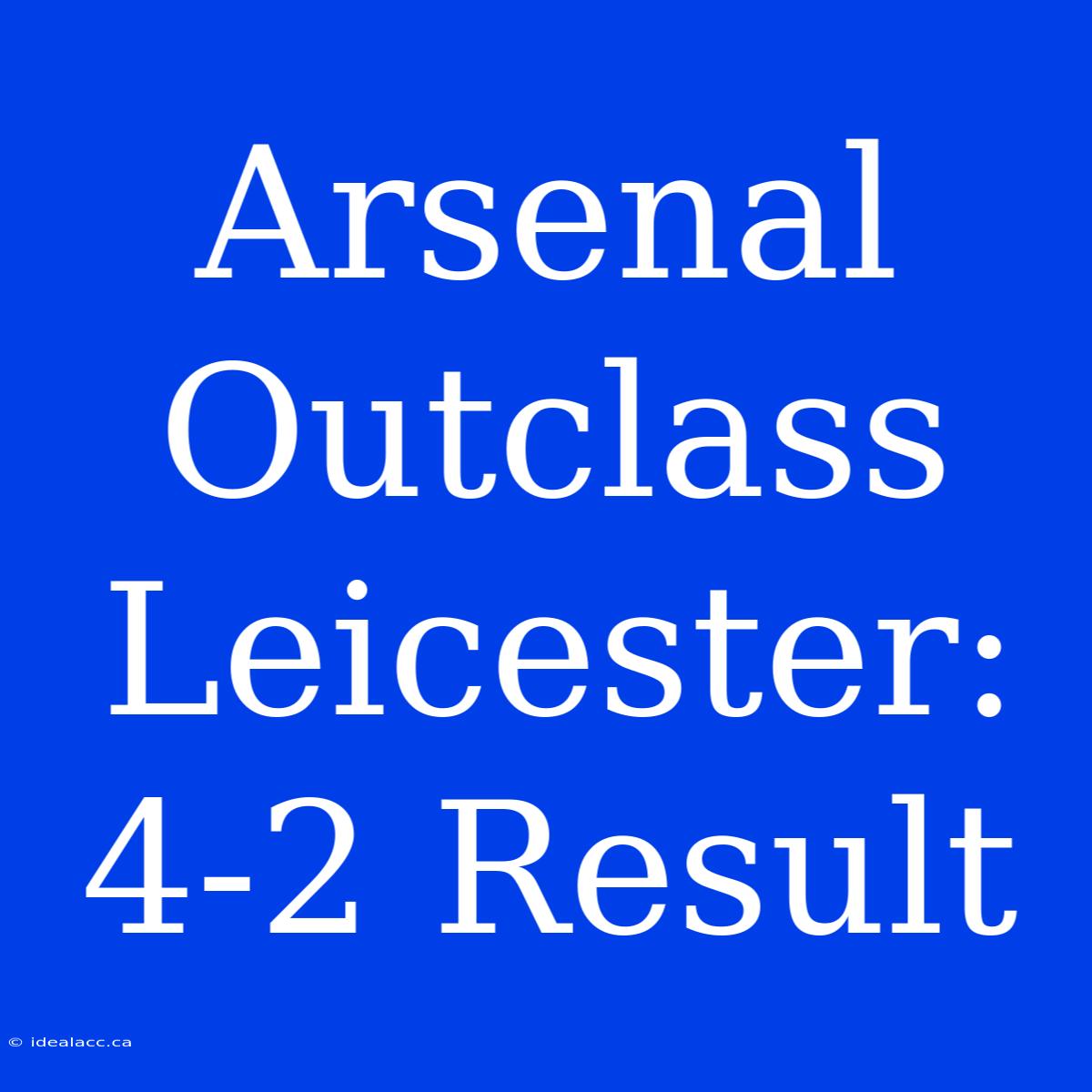 Arsenal Outclass Leicester: 4-2 Result