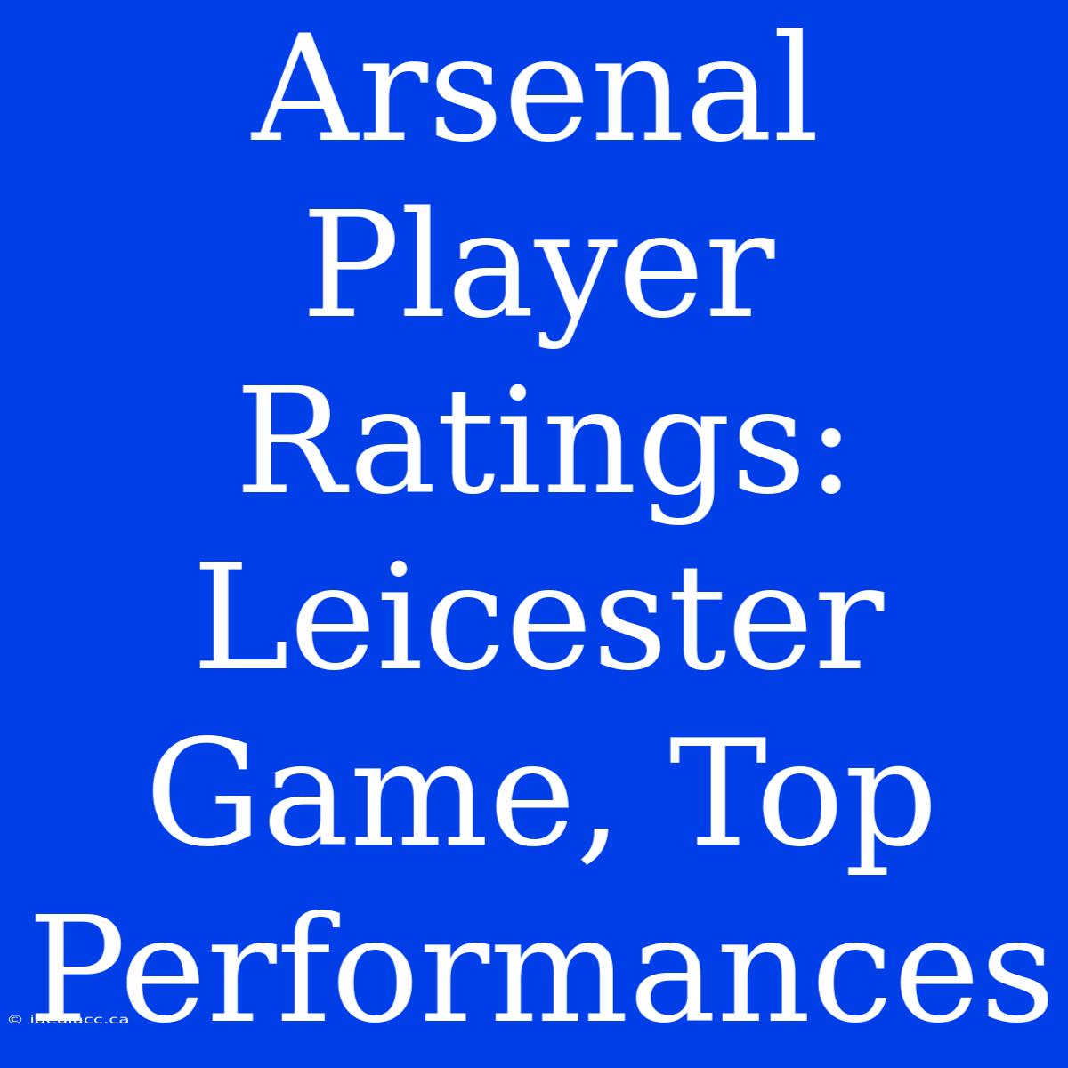 Arsenal Player Ratings:  Leicester Game, Top Performances