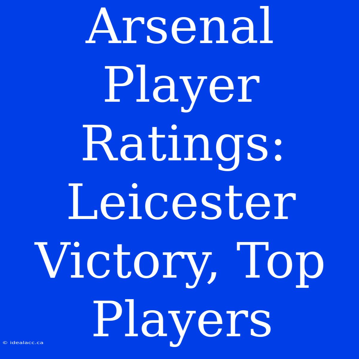 Arsenal Player Ratings: Leicester Victory, Top Players