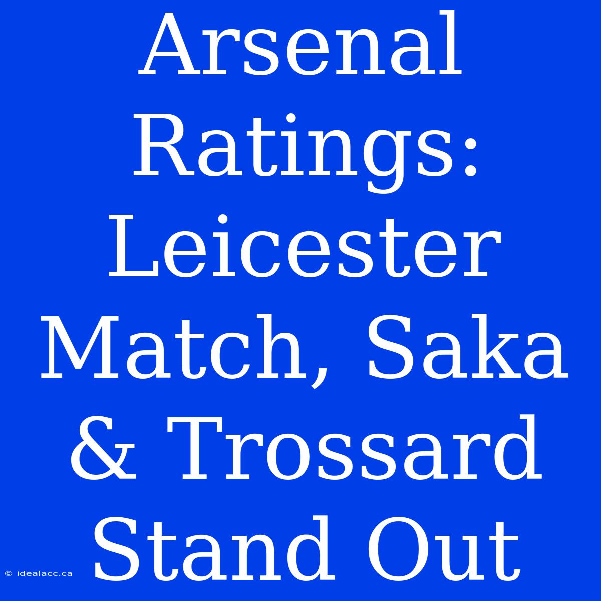 Arsenal Ratings: Leicester Match, Saka & Trossard Stand Out