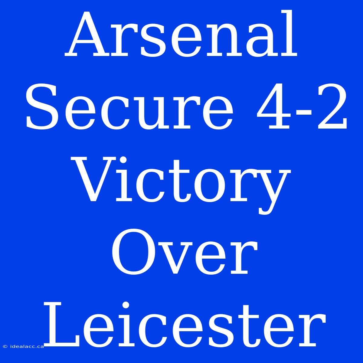 Arsenal Secure 4-2 Victory Over Leicester