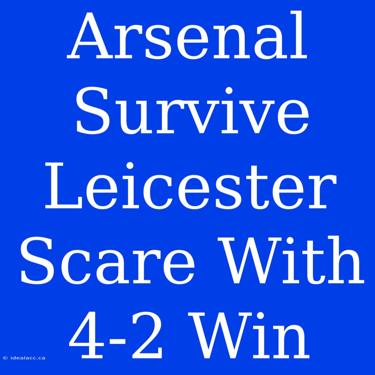 Arsenal Survive Leicester Scare With 4-2 Win