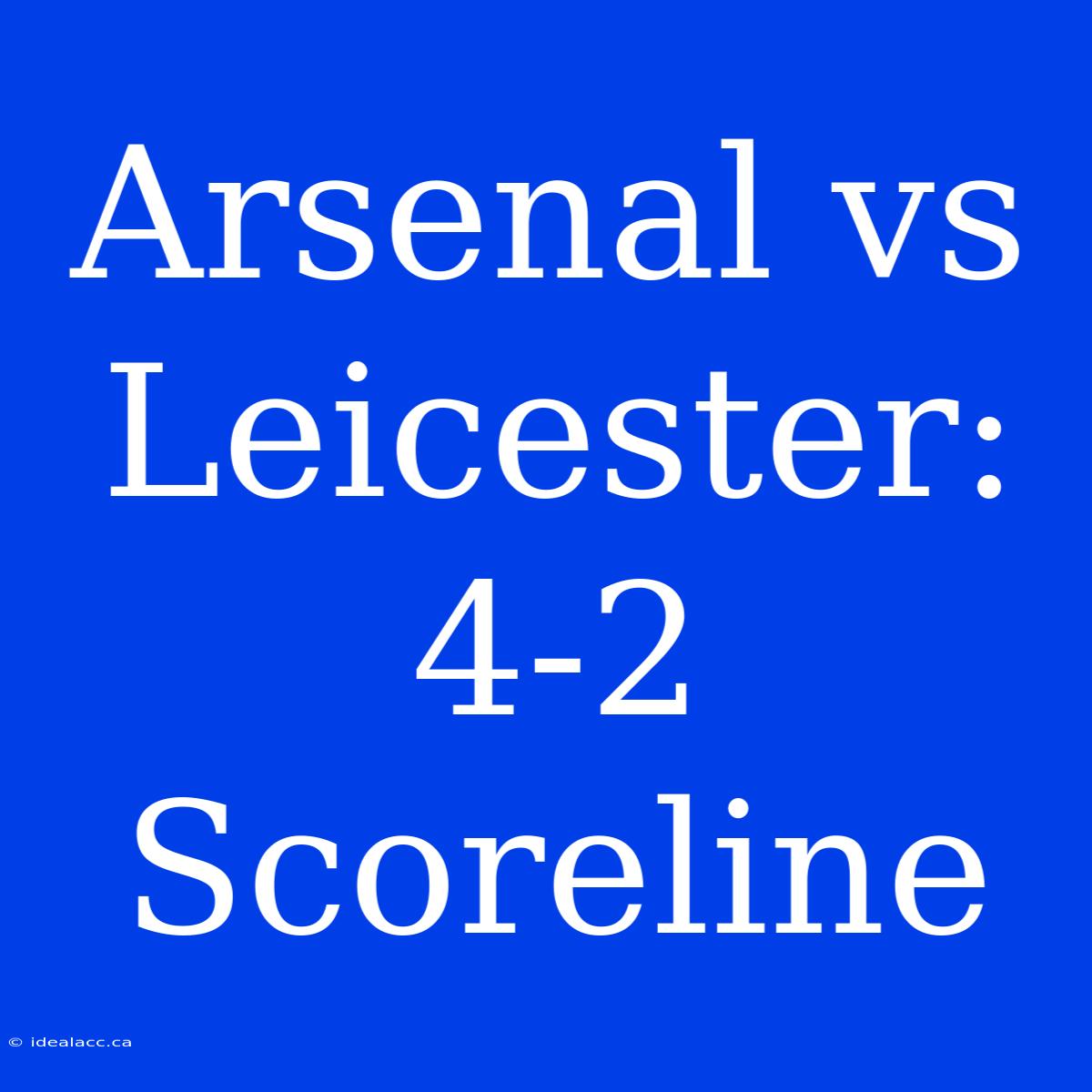 Arsenal Vs Leicester: 4-2 Scoreline