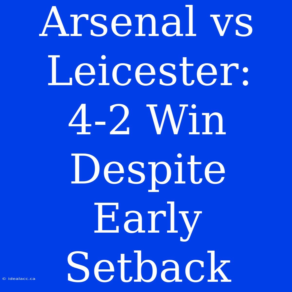 Arsenal Vs Leicester: 4-2 Win Despite Early Setback 