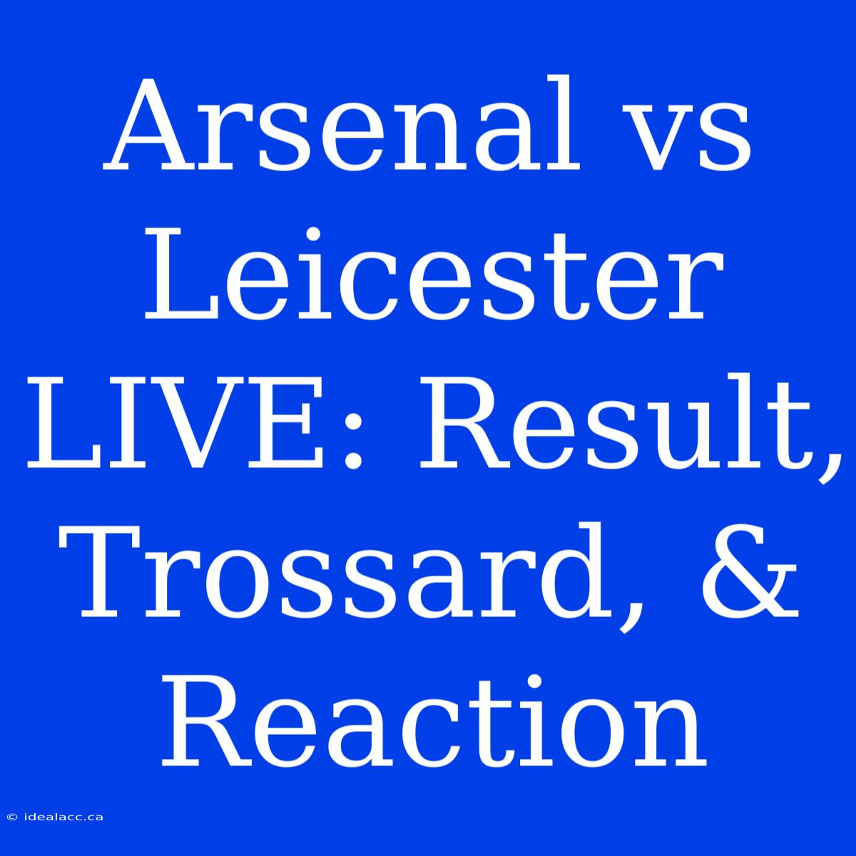 Arsenal Vs Leicester LIVE: Result, Trossard, & Reaction