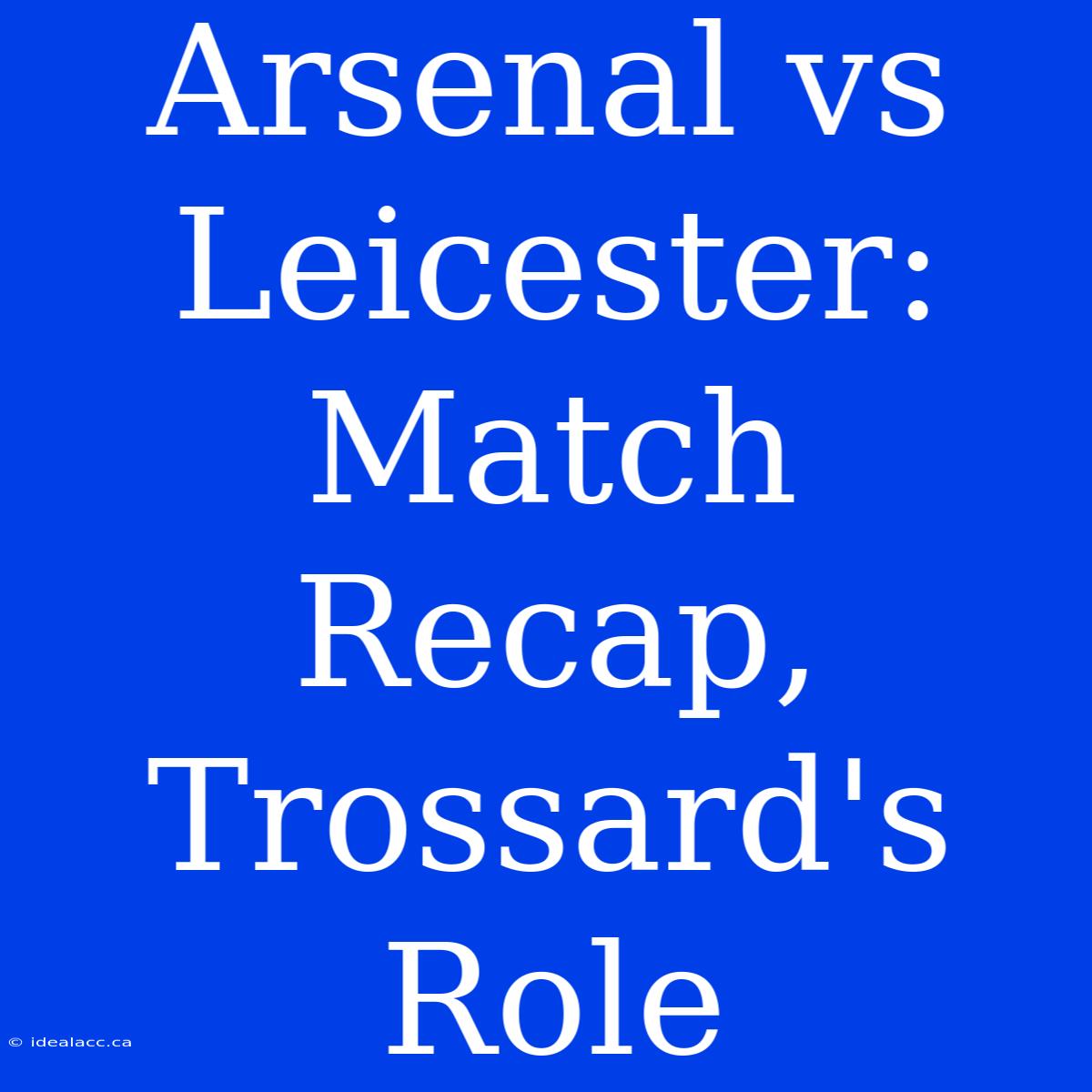 Arsenal Vs Leicester: Match Recap, Trossard's Role