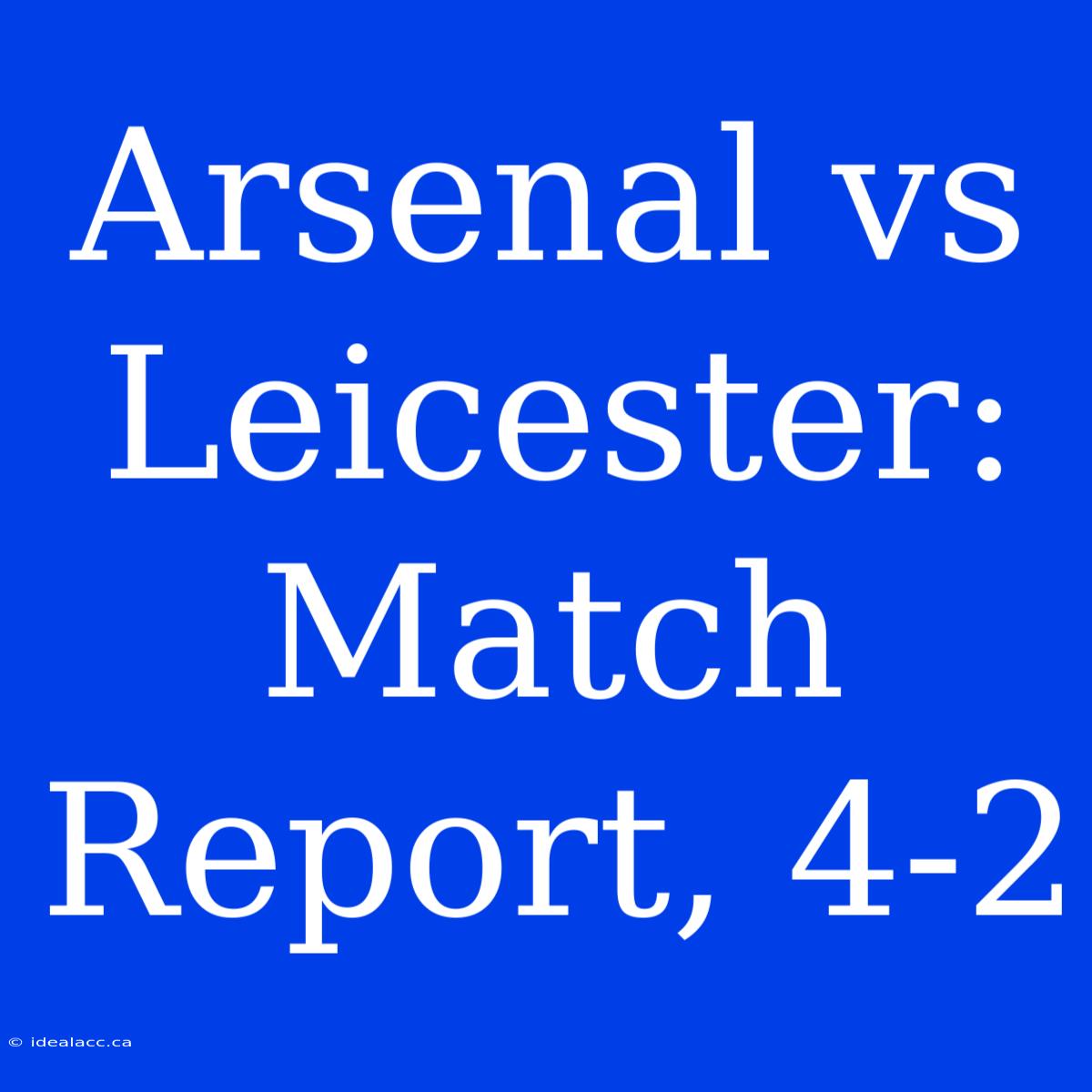 Arsenal Vs Leicester: Match Report, 4-2