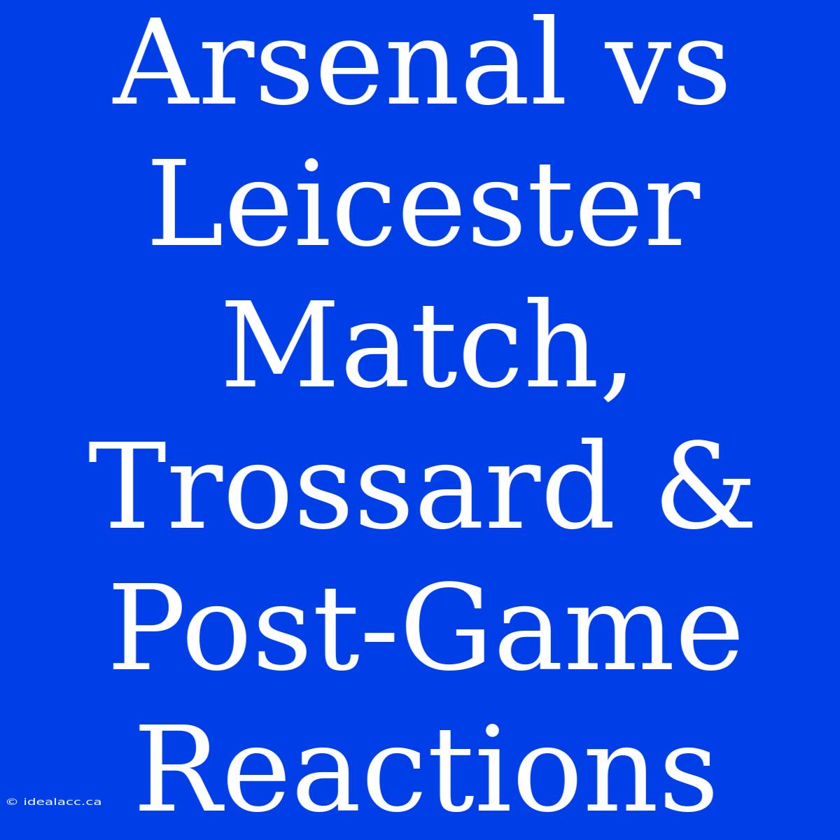 Arsenal Vs Leicester Match, Trossard & Post-Game Reactions