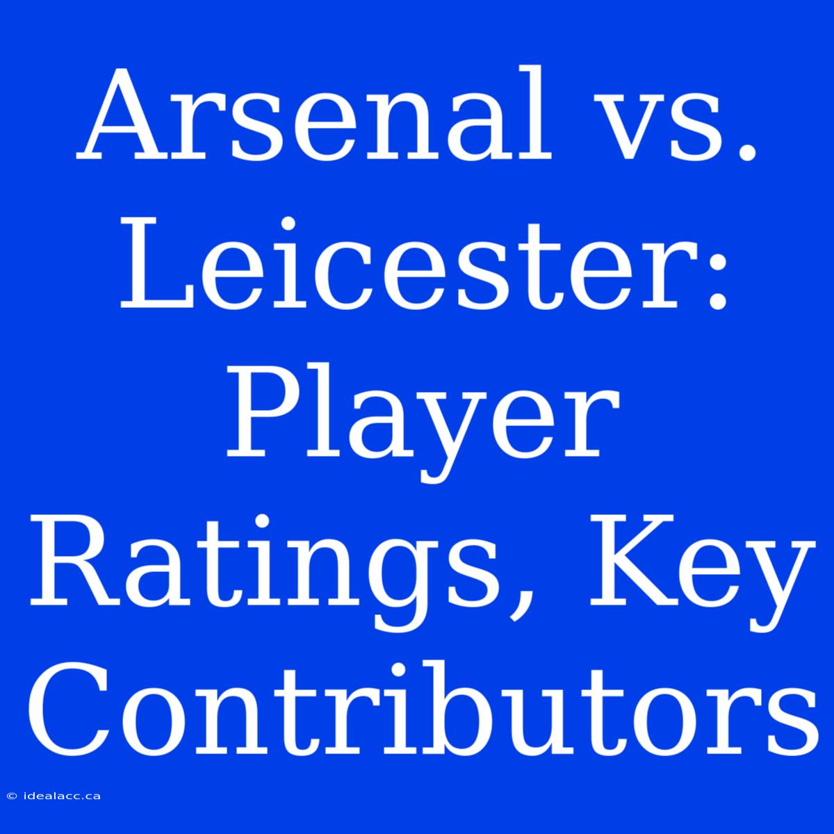 Arsenal Vs. Leicester: Player Ratings, Key Contributors 