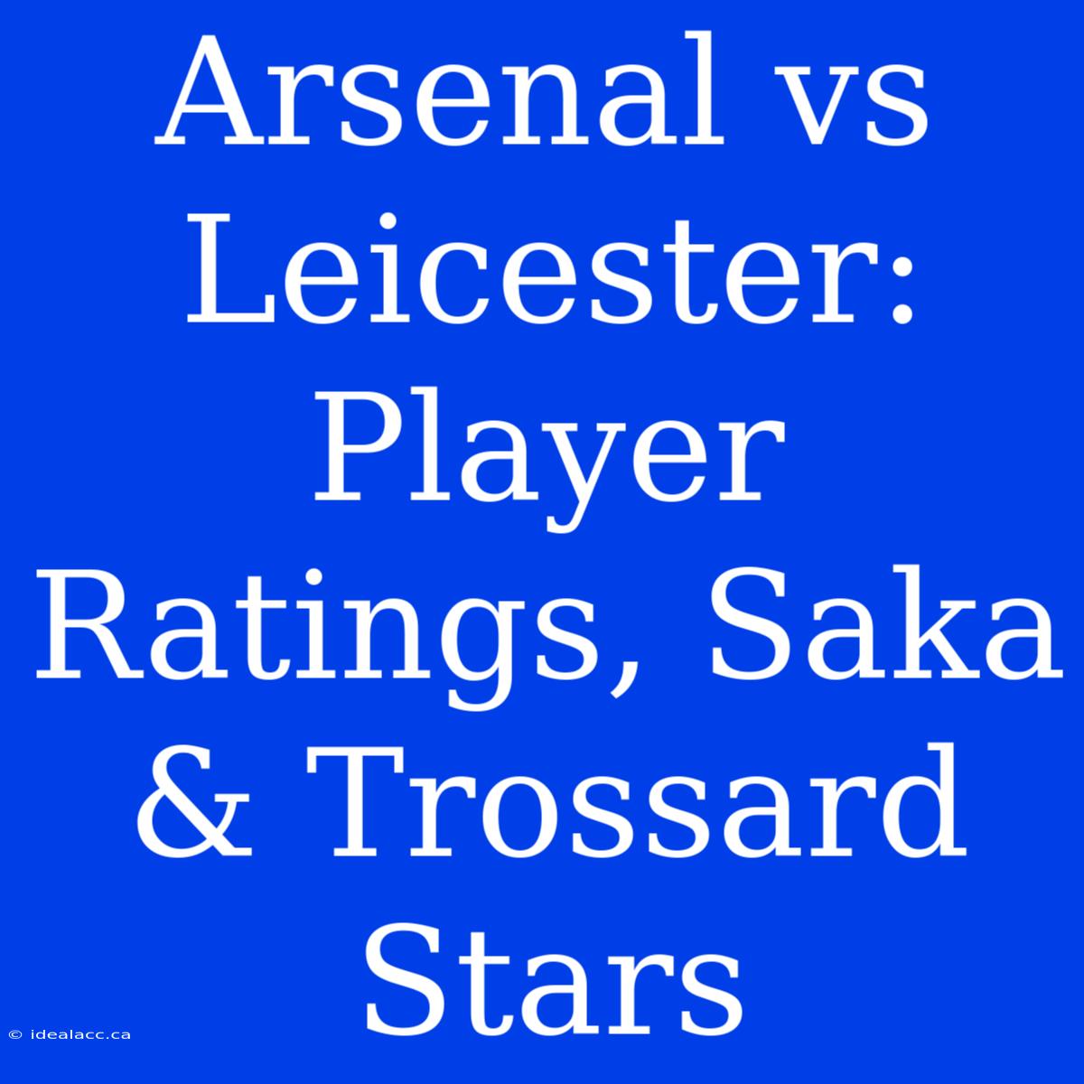 Arsenal Vs Leicester: Player Ratings, Saka & Trossard Stars